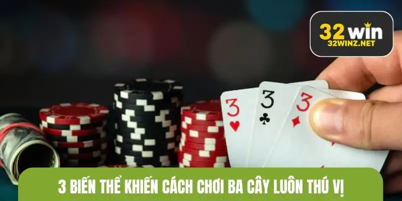 3 Biến thể khiến cách chơi ba cây luôn thú vị