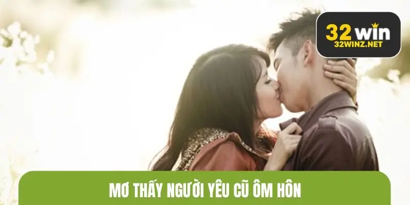 Mơ thấy người yêu cũ ôm hôn cho thấy bạn thiếu cảm giác an toàn