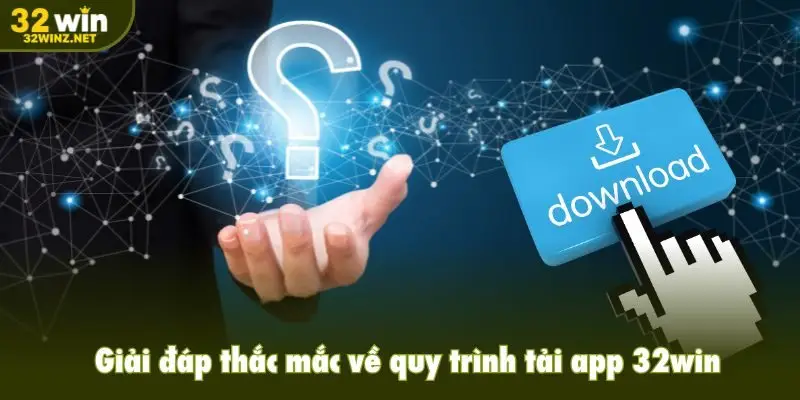 Giải đáp thắc mắc về quy trình tải app 32win